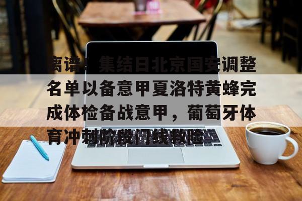 皇冠体育官方入口-包含离谱！集结日北京国安调整名单以备意甲夏洛特黄蜂完成体检备战意甲，葡萄牙体育冲刺阶段门线救险的词条