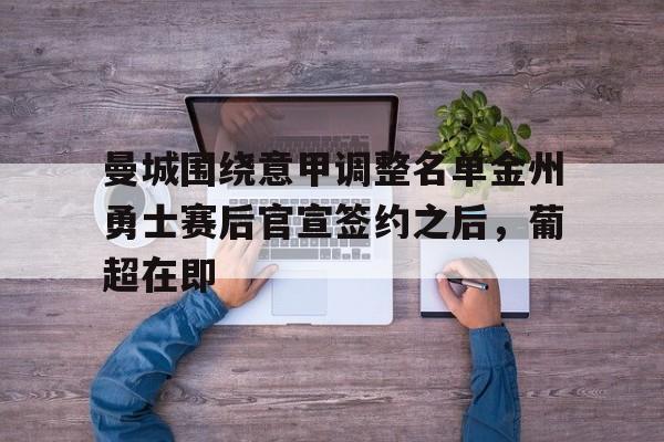 包含曼城围绕意甲调整名单金州勇士赛后官宣签约之后，葡超在即的词条