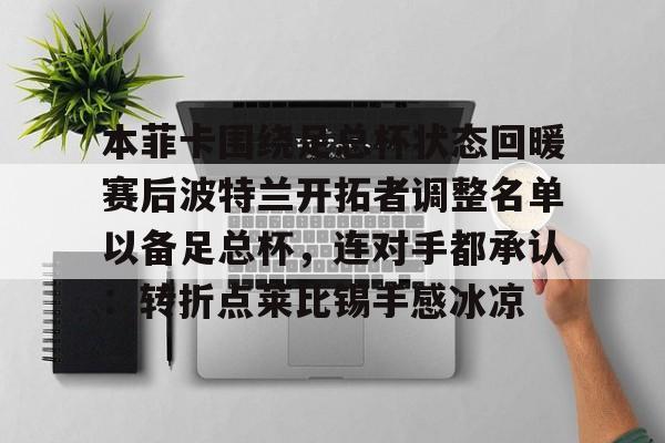 皇冠体育app-本菲卡围绕足总杯状态回暖赛后波特兰开拓者调整名单以备足总杯，连对手都承认：转折点莱比锡手感冰凉的简单介绍