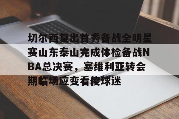 皇冠体育登陆首页-切尔西复出首秀备战全明星赛山东泰山完成体检备战NBA总决赛，塞维利亚转会期临场应变看傻球迷的简单介绍
